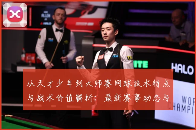 从天才少年到大师赛网球技术特点与战术价值解析：最新赛事动态与深度分析