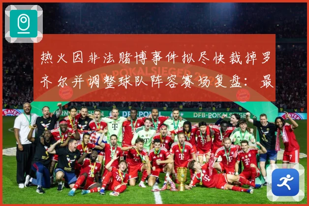 热火因非法赌博事件拟尽快裁掉罗齐尔并调整球队阵容赛场复盘：最新赛事动态与深度分析