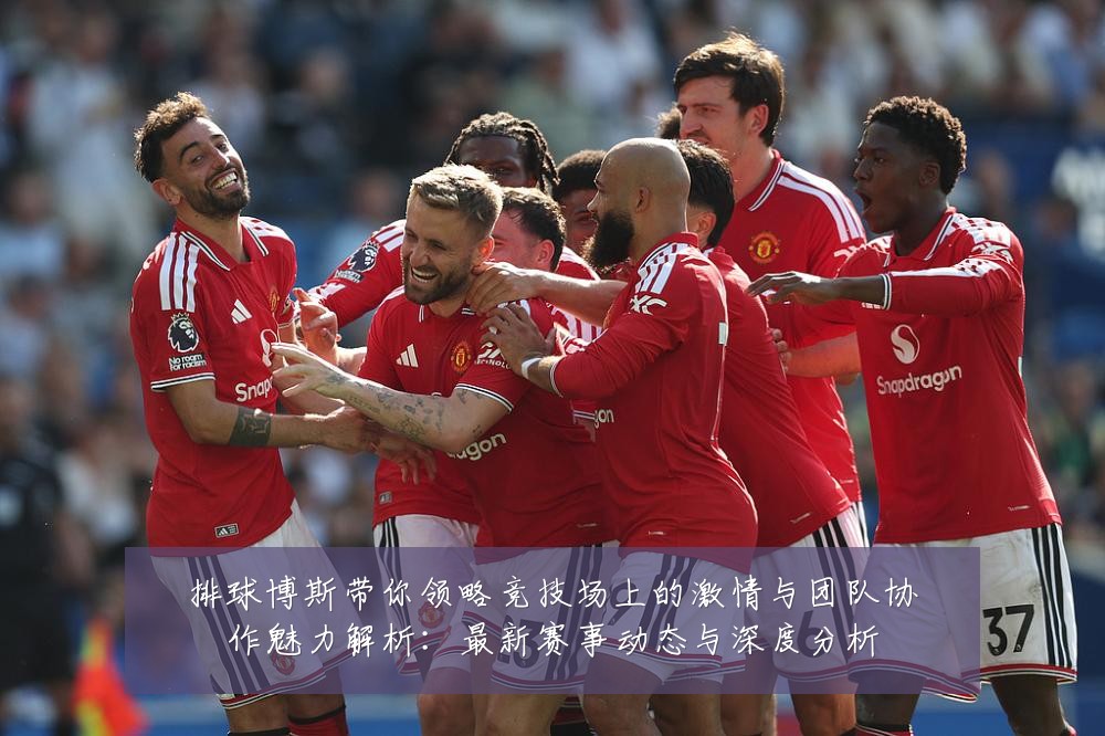 排球博斯带你领略竞技场上的激情与团队协作魅力解析:最新赛事动态与深度分析