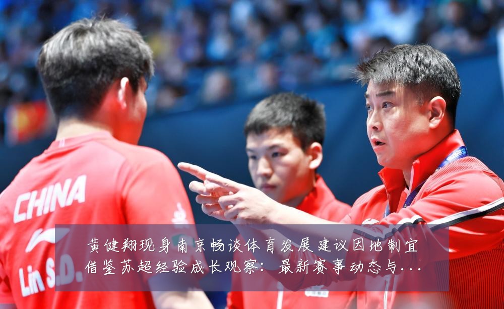 黄健翔现身南京畅谈体育发展建议因地制宜借鉴苏超经验成长观察:最新赛事动态与深度分析