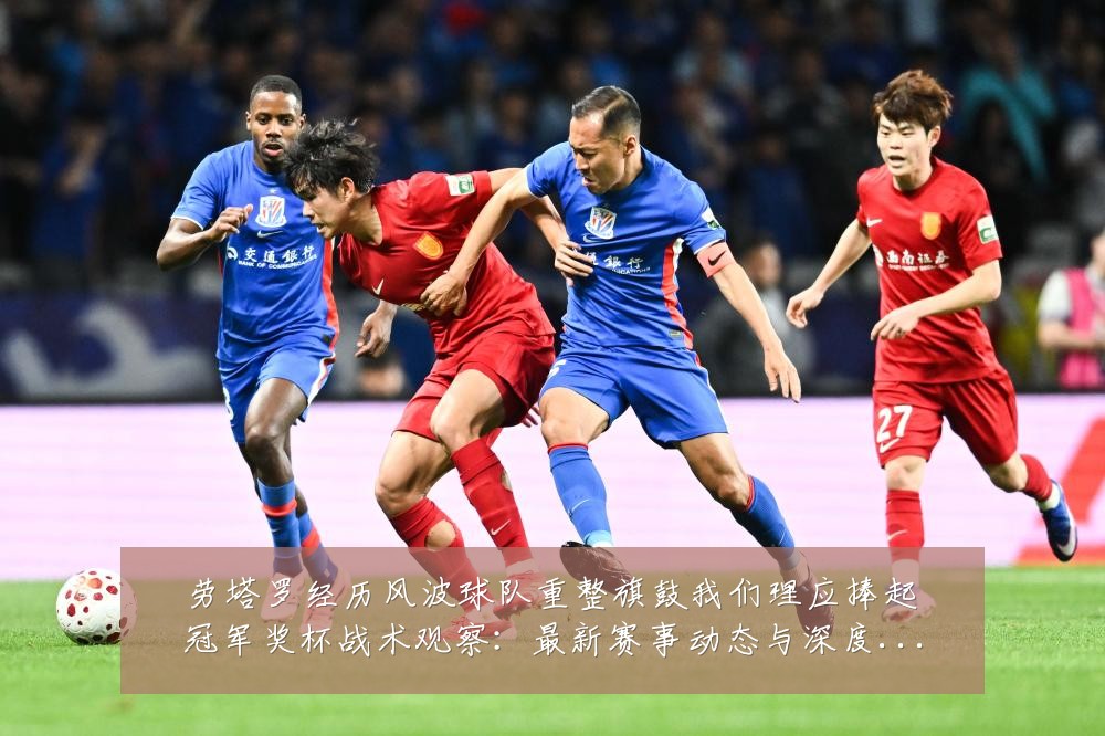 劳塔罗经历风波球队重整旗鼓我们理应捧起冠军奖杯战术观察：最新赛事动态与深度分析