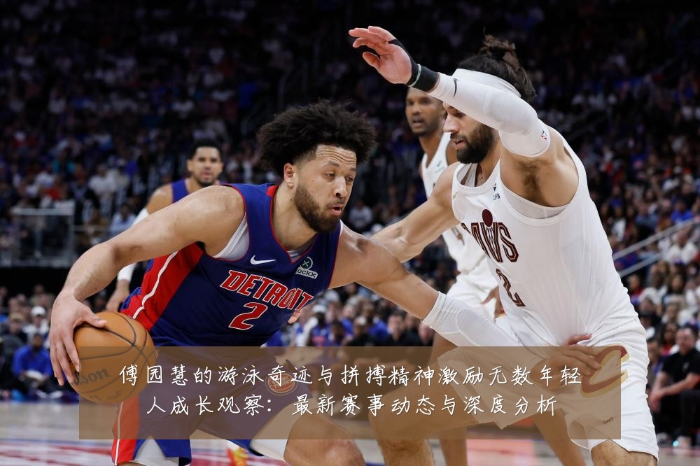 傅园慧的游泳奇迹与拼搏精神激励无数年轻人成长观察:最新赛事动态与深度分析