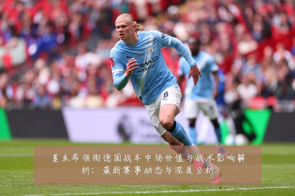基米希领衔德国战车中场价值与战术影响解析：最新赛事动态与深度分析