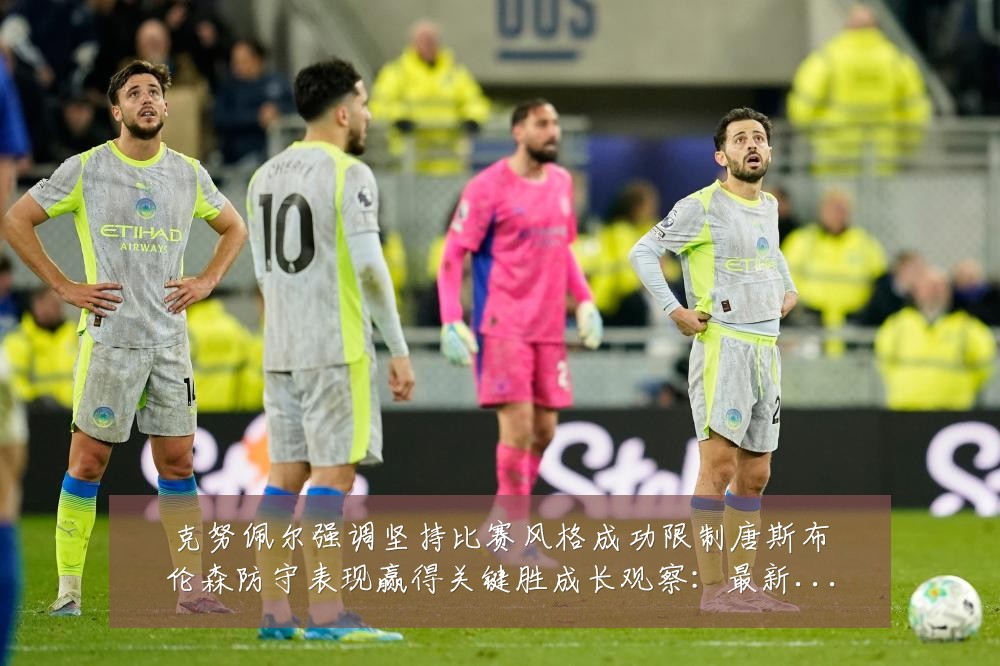 克努佩尔强调坚持比赛风格成功限制唐斯布伦森防守表现赢得关键胜成长观察：最新赛事动态与深度分析