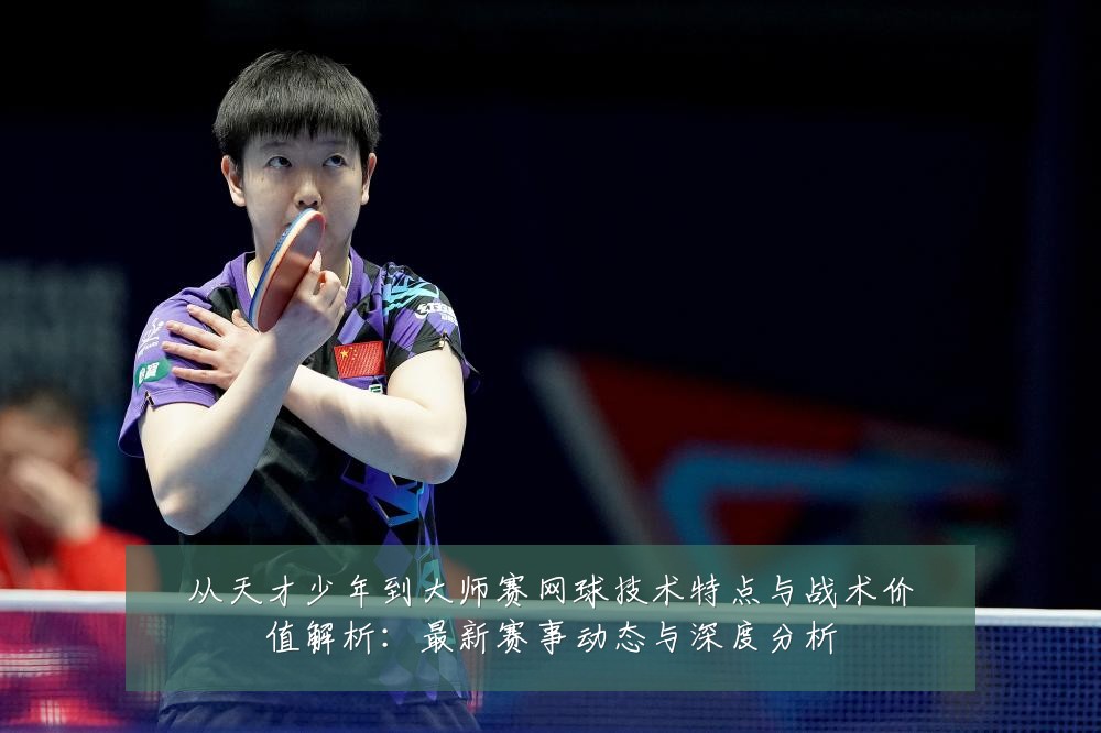 从天才少年到大师赛网球技术特点与战术价值解析:最新赛事动态与深度分析