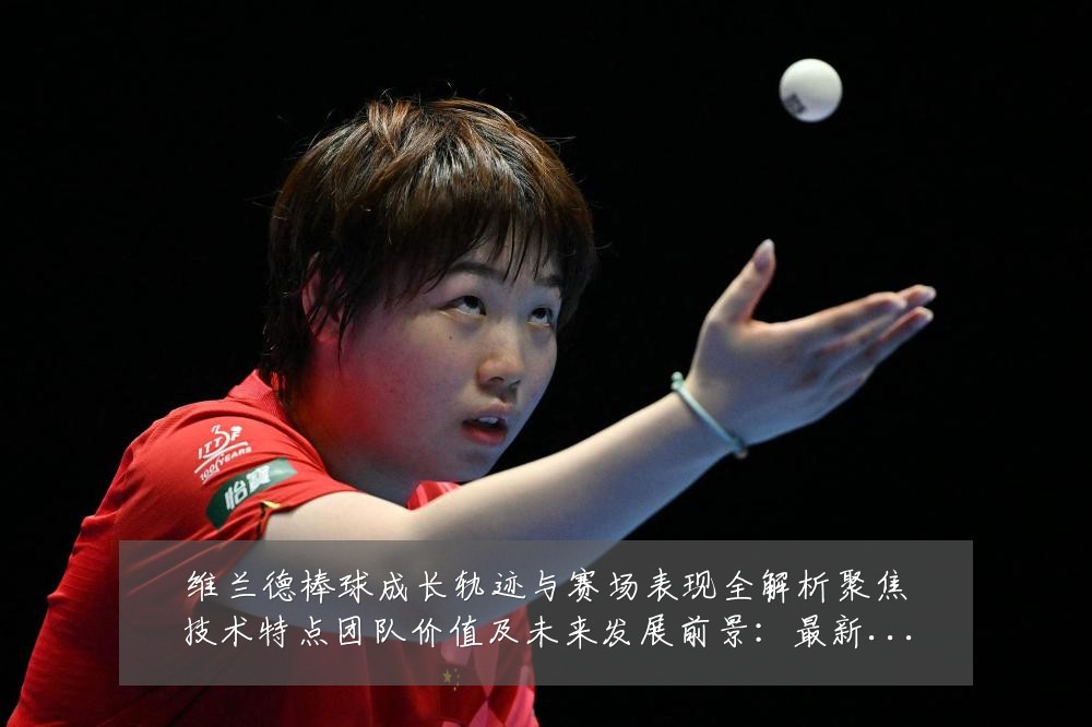 维兰德棒球成长轨迹与赛场表现全解析聚焦技术特点团队价值及未来发展前景：最新赛事动态与深度分析